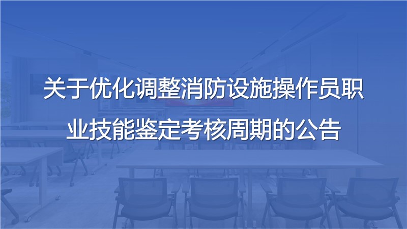 关于优化调整消防设施操作员职业技能鉴定考核周期的公告
